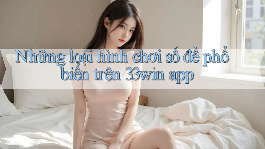 Những loại hình chơi số đề phổ biến trên 33win app Những loại hình chơi số đề phổ biến trên 33win app