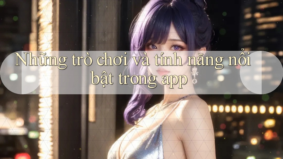 Những trò chơi và tính năng nổi bật trong app