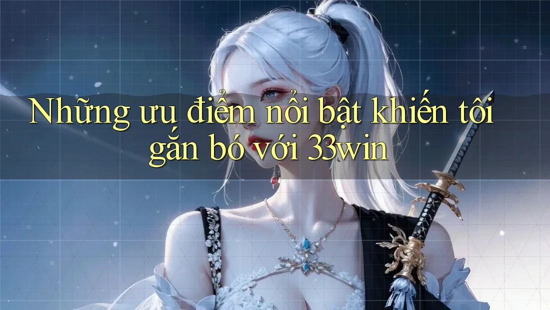 Những ưu điểm nổi bật khiến tôi gắn bó với 33win Những ưu điểm nổi bật khiến tôi gắn bó với 33win