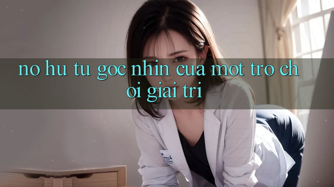“Nổ Hũ” – Từ Góc Nhìn Của Một Trò Chơi Giải Trí “Nổ Hũ” – Từ Góc Nhìn Của Một Trò Chơi Giải Trí
