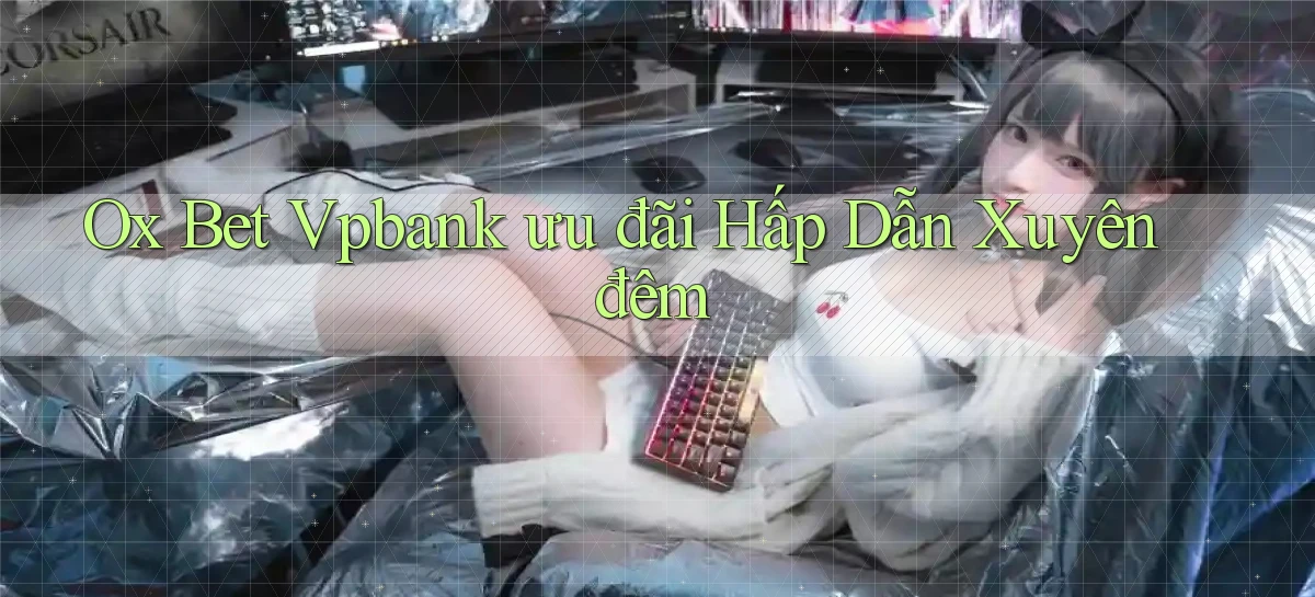 ox bet vpbank ưu đãi hấp dẫn xuyên đêm