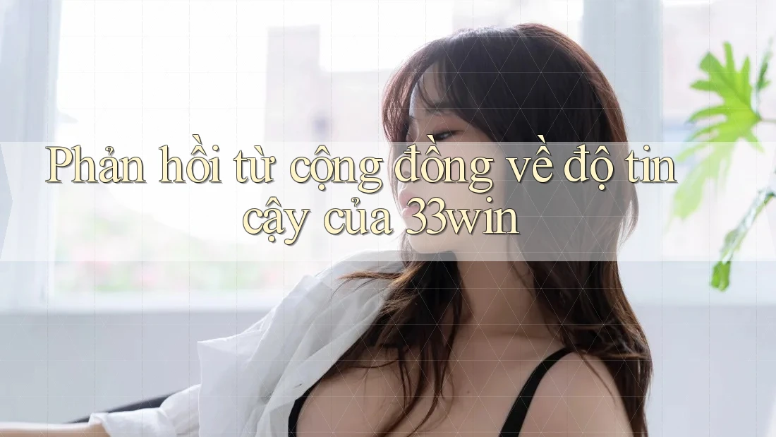 Phản hồi từ cộng đồng về độ tin cậy của 33win Phản hồi từ cộng đồng về độ tin cậy của 33win