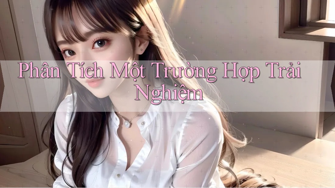 Phân Tích Một Trường Hợp Trải Nghiệm