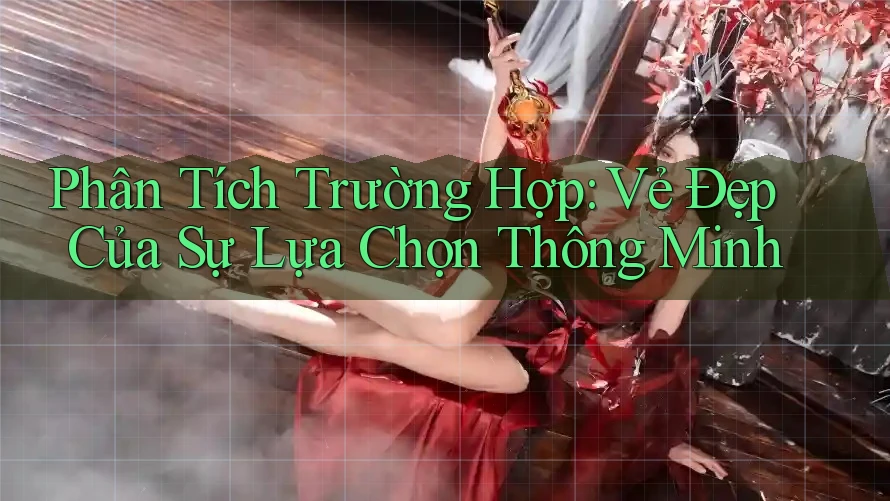 Phân Tích Trường Hợp: Vẻ Đẹp Của Sự Lựa Chọn Thông Minh
