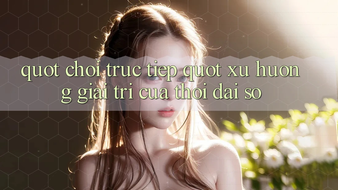 " Chơi trực tiếp" - Xu hướng giải trí của thời đại số