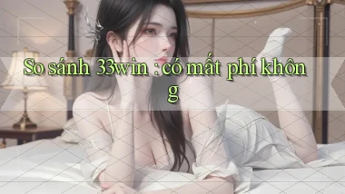 So sánh 33win có mất phí không