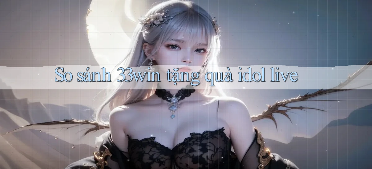 So sánh 33win tặng quà idol live