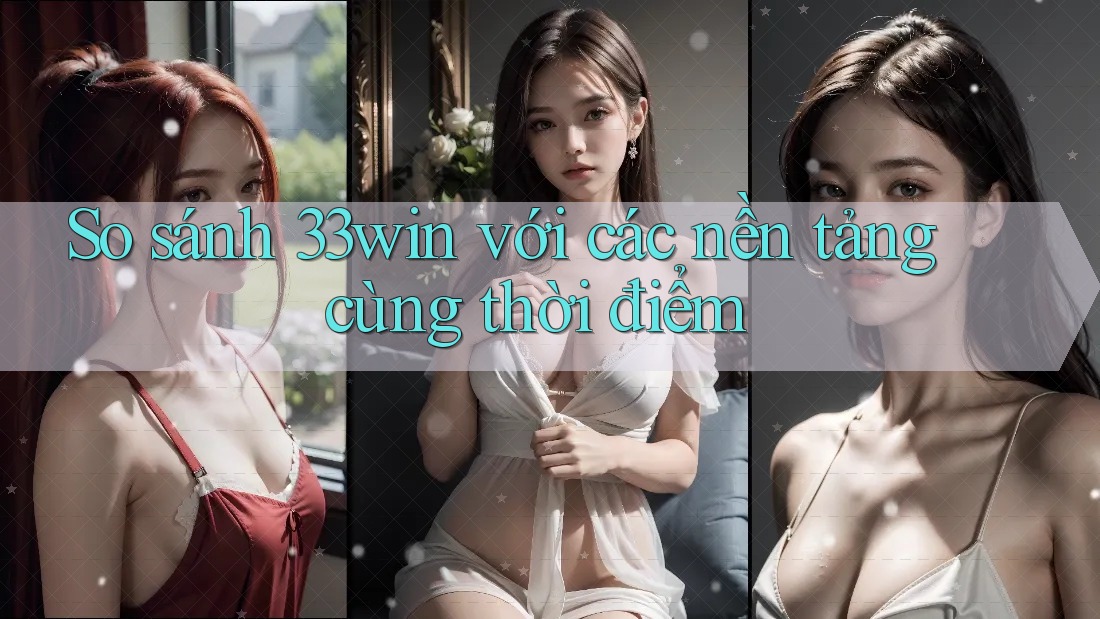 So sánh 33win với các nền tảng cùng thời điểm