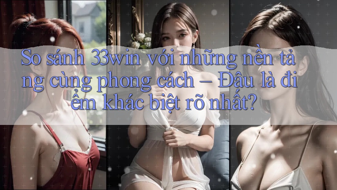 So sánh 33win với những nền tảng cùng phong cách – Đâu là điểm khác biệt rõ nhất? So sánh 33win với những nền tảng cùng phong cách – Đâu là điểm khác biệt rõ nhất?