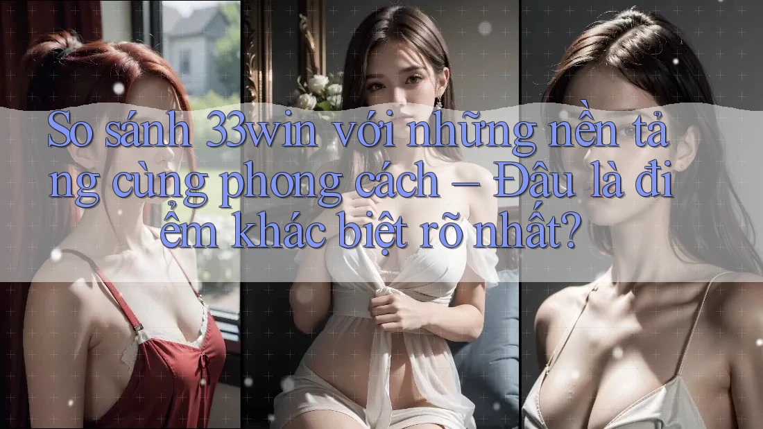 So sánh 33win với những nền tảng cùng phong cách – Đâu là điểm khác biệt rõ nhất? So sánh 33win với những nền tảng cùng phong cách – Đâu là điểm khác biệt rõ nhất?