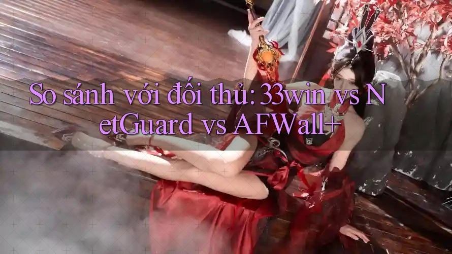 So sánh với đối thủ: 33win vs NetGuard vs AFWall+