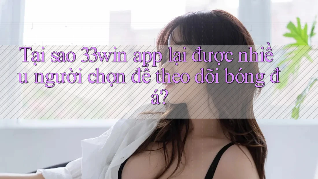 Tại sao 33win app lại được nhiều người chọn để theo dõi bóng đá? Tại sao 33win app lại được nhiều người chọn để theo dõi bóng đá?