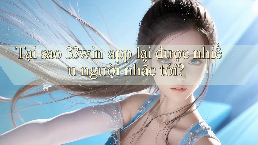 Tại sao 33win app lại được nhiều người nhắc tới?