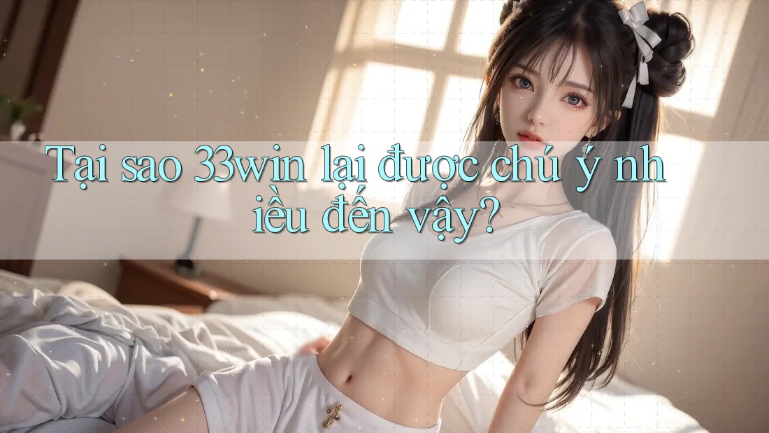 Tại sao 33win lại được chú ý nhiều đến vậy?