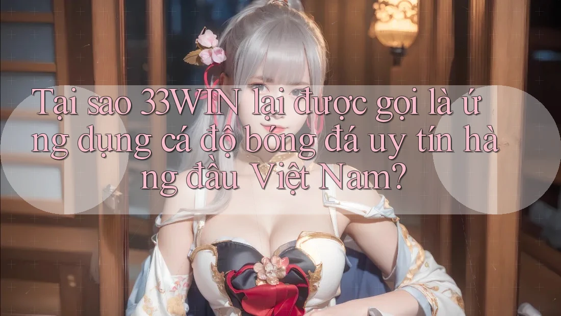 Tại sao 33WIN lại được gọi là ứng dụng cá độ bóng đá uy tín hàng đầu Việt Nam? Tại sao 33WIN lại được gọi là ứng dụng cá độ bóng đá uy tín hàng đầu Việt Nam?