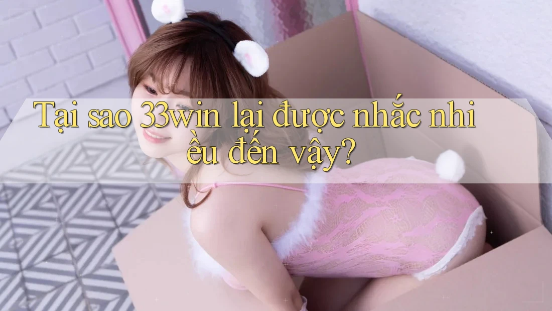 Tại sao 33win lại được nhắc nhiều đến vậy? Tại sao 33win lại được nhắc nhiều đến vậy?