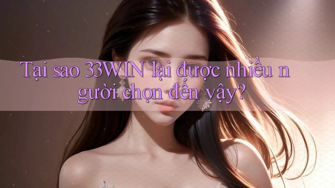 Tại sao 33win lại được nhiều người chọn đến vậy?