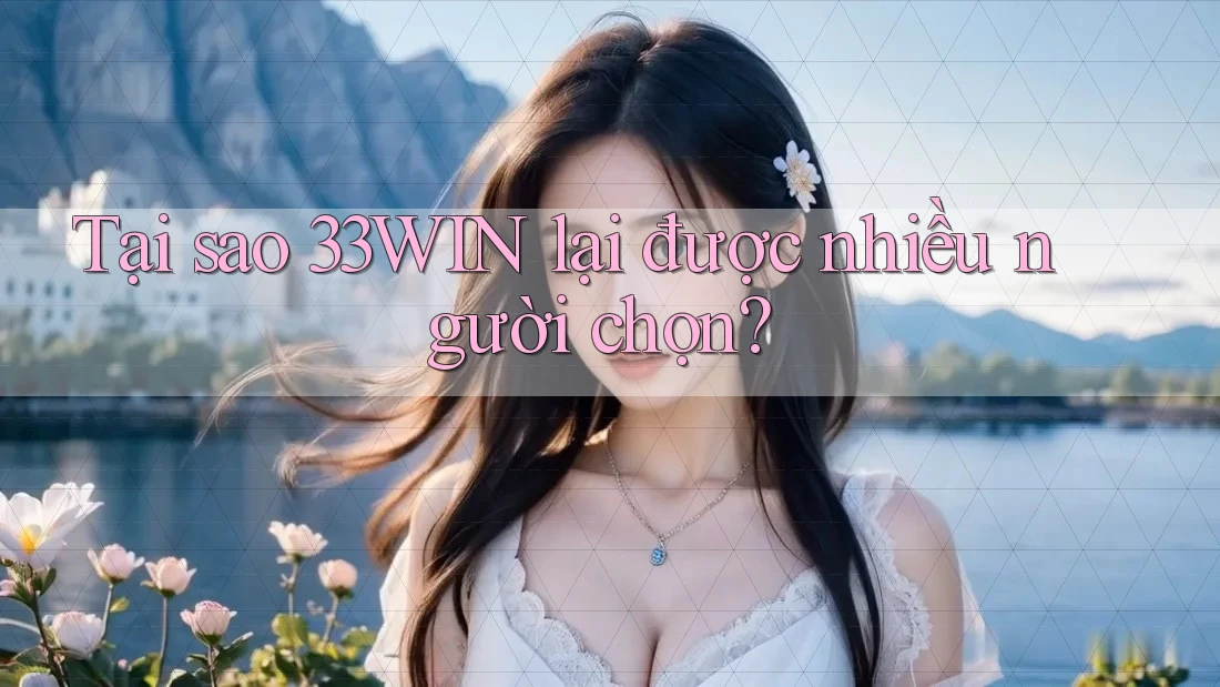 Tại sao 33WIN lại được nhiều người chọn?