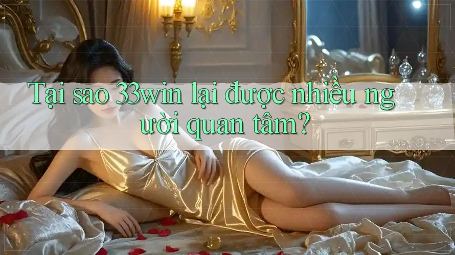 Tại sao 33win lại được nhiều người quan tâm? Tại sao 33win lại được nhiều người quan tâm?