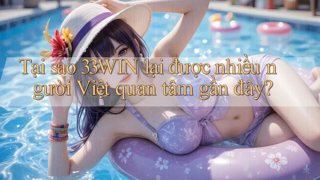 Tại sao 33WIN lại được nhiều người Việt quan tâm gần đây?