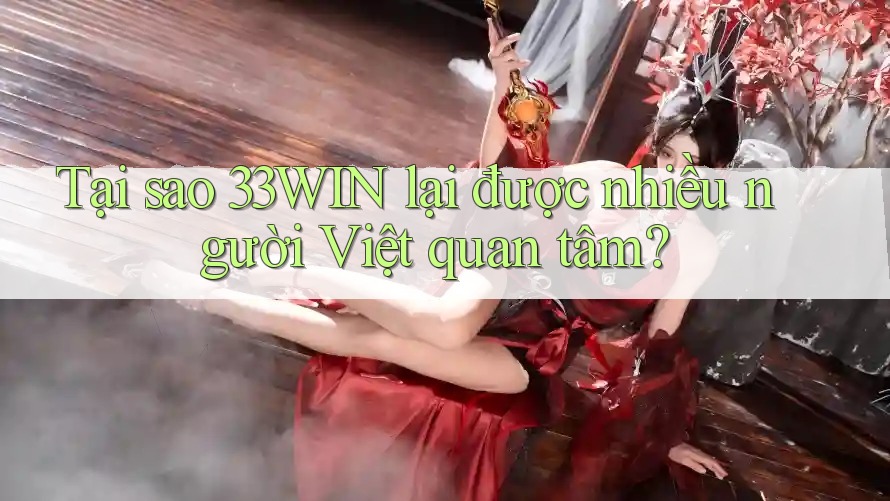 Tại sao 33WIN lại được nhiều người Việt quan tâm?