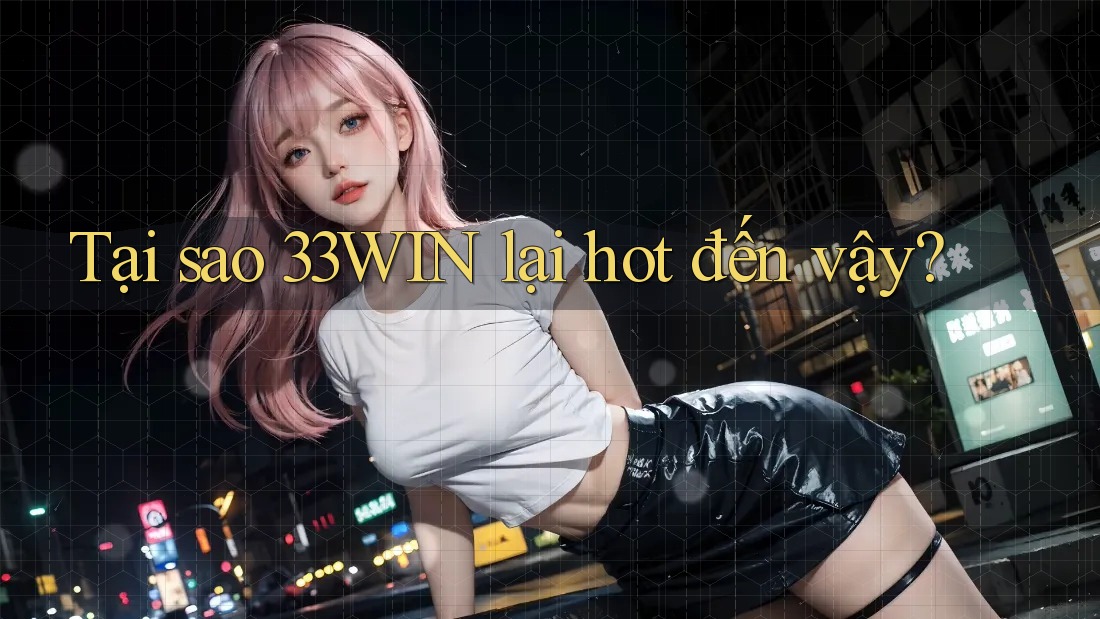 Tại sao 33win lại hot đến vậy?