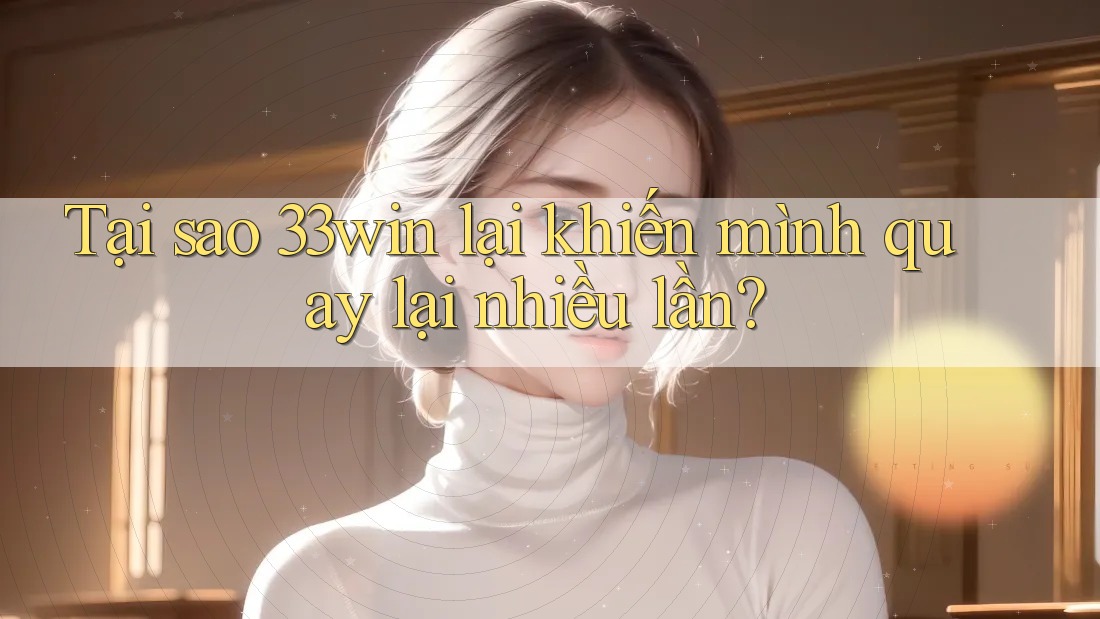 Tại sao 33win lại khiến mình quay lại nhiều lần?