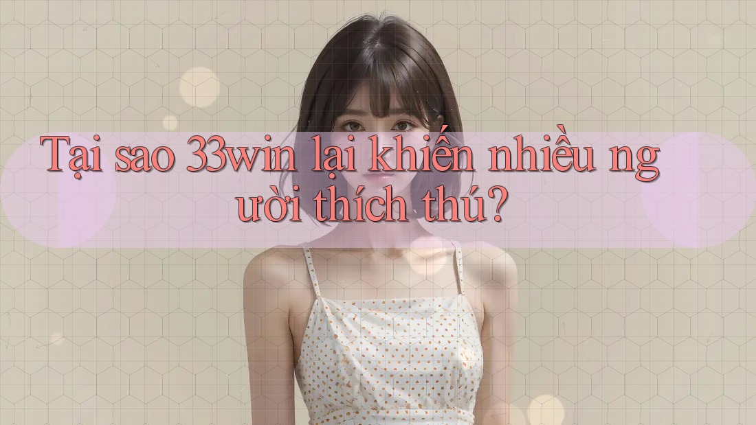 Tại sao 33win lại khiến nhiều người thích thú? Tại sao 33win lại khiến nhiều người thích thú?