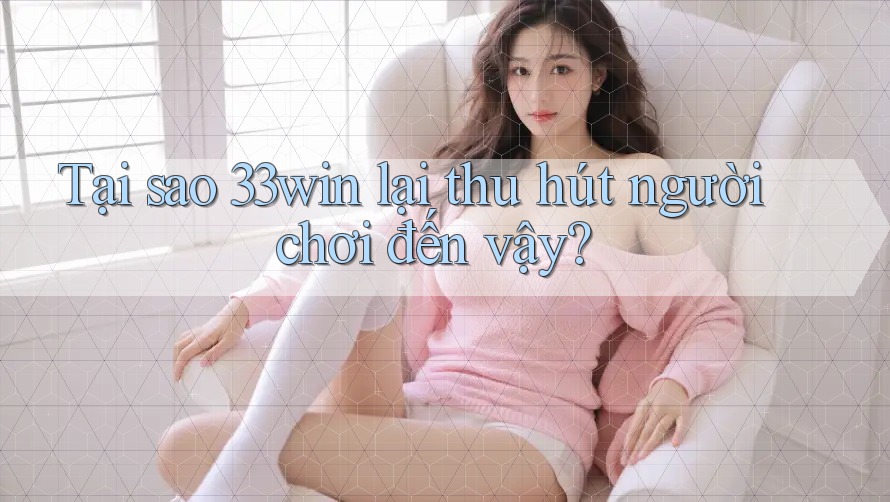 Tại sao 33win lại thu hút người chơi đến vậy? Tại sao 33win lại thu hút người chơi đến vậy?