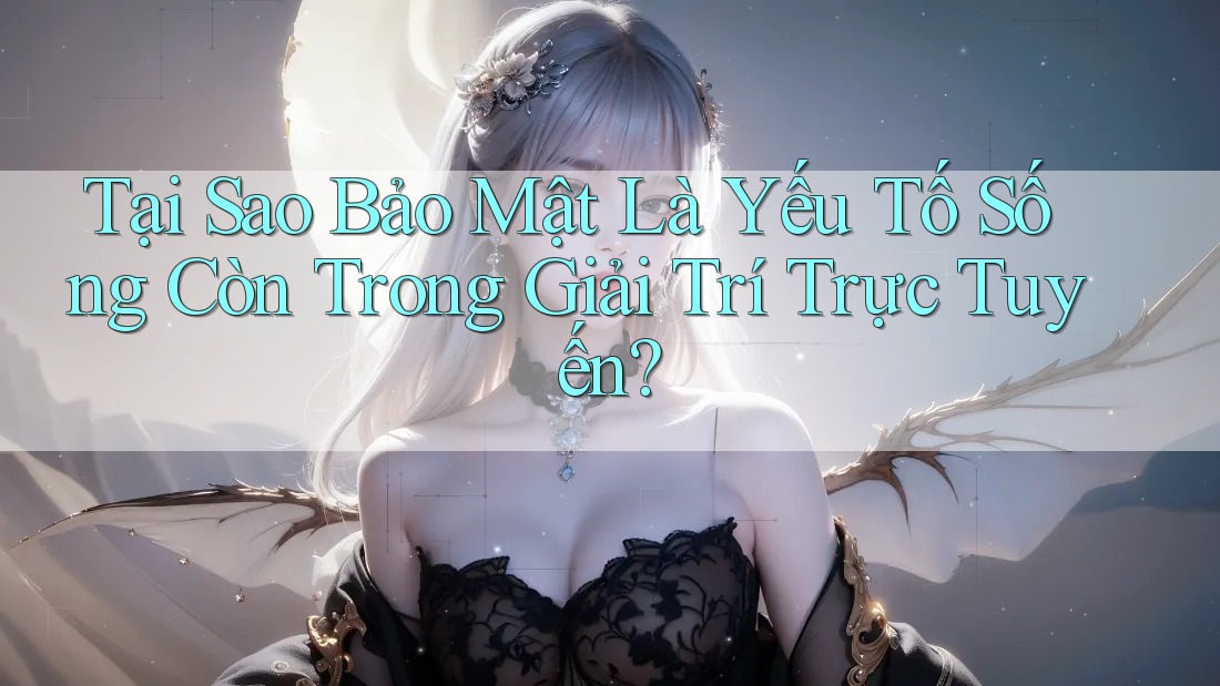 Tại Sao Bảo Mật Là Yếu Tố Sống Còn Trong Giải Trí Trực Tuyến? Tại Sao Bảo Mật Là Yếu Tố Sống Còn Trong Giải Trí Trực Tuyến?