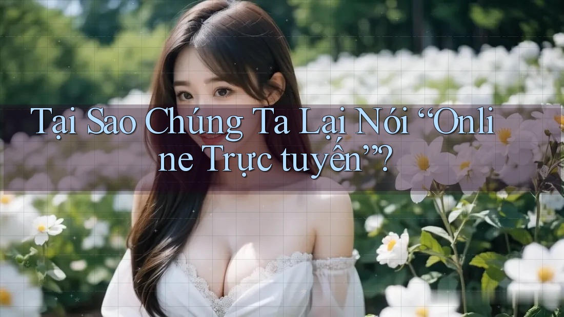 Tại Sao Chúng Ta Lại Nói “Online Trực tuyến”?
