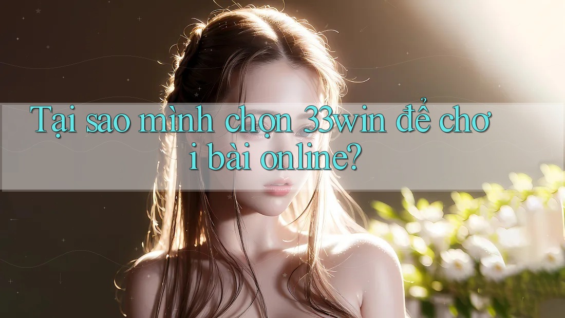 Tại sao mình chọn 33win để chơi bài online? Tại sao mình chọn 33win để chơi bài online?