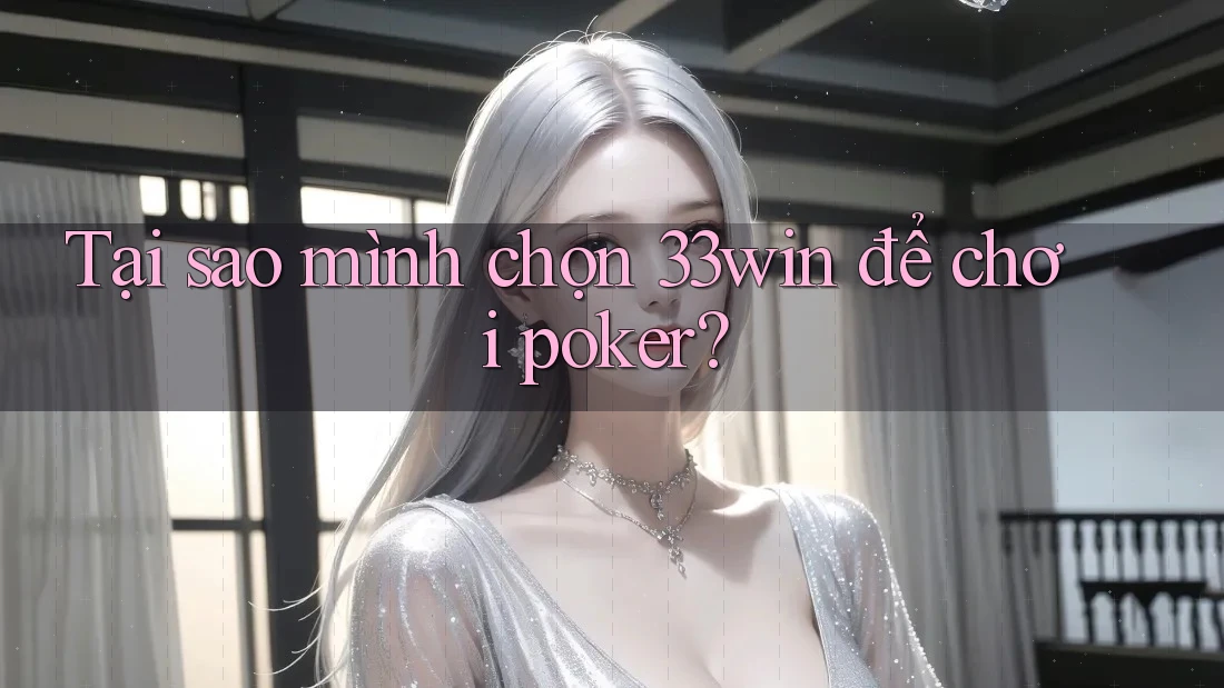 Tại sao mình chọn 33win để chơi poker?