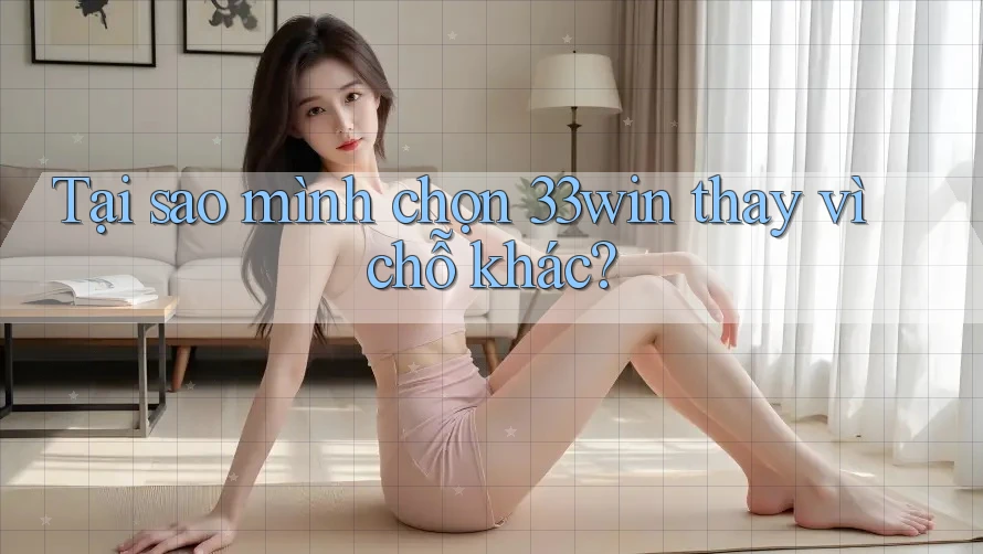 Tại sao mình chọn 33win thay vì chỗ khác?
