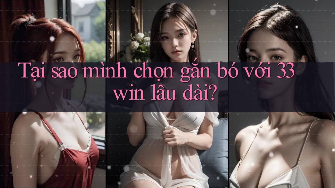 Tại sao mình chọn gắn bó với 33win lâu dài?