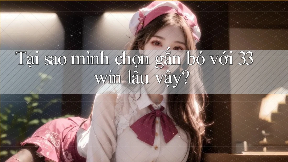 Tại sao mình chọn gắn bó với 33win lâu vậy? Tại sao mình chọn gắn bó với 33win lâu vậy?