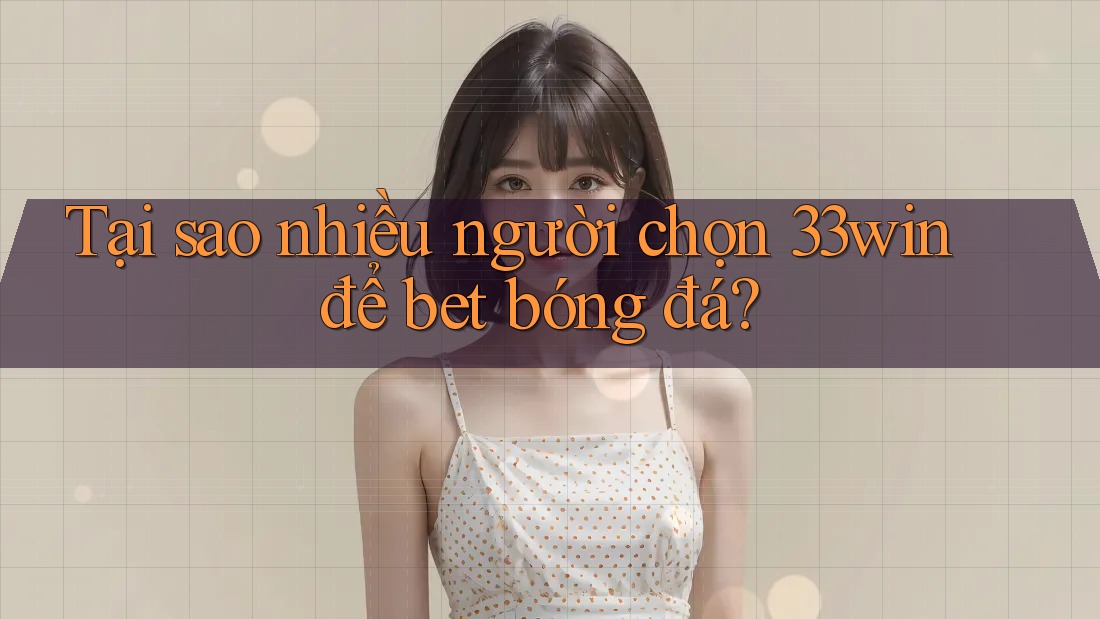 Tại sao nhiều người chọn 33win để bet bóng đá?