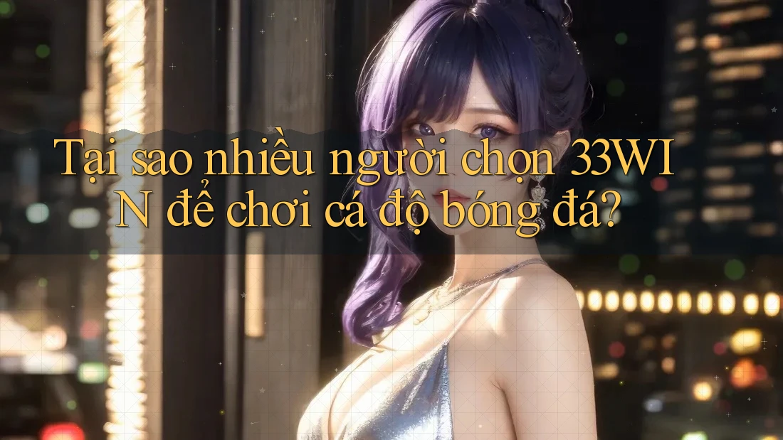 Tại sao nhiều người chọn 33WIN để chơi cá độ bóng đá? Tại sao nhiều người chọn 33WIN để chơi cá độ bóng đá?