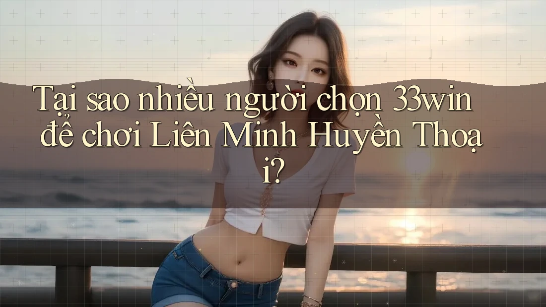 Tại sao nhiều người chọn 33win để chơi Liên Minh Huyền Thoại?
