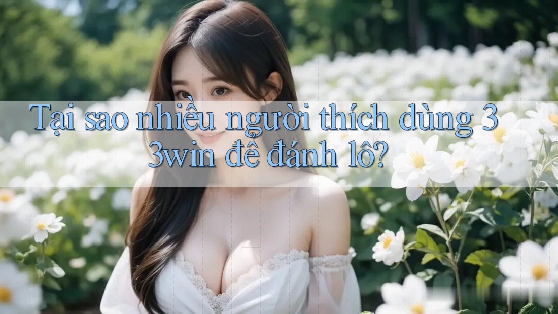 Tại sao nhiều người thích dùng 33win để đánh lô?