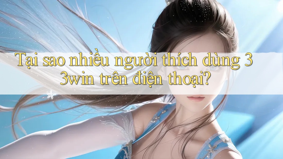 Tại sao nhiều người thích dùng 33win trên điện thoại?