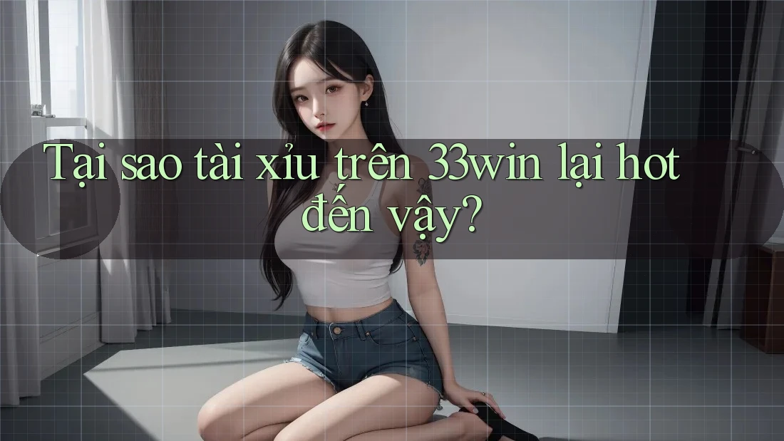 Tại sao tài xỉu trên 33win lại hot đến vậy? Tại sao tài xỉu trên 33win lại hot đến vậy?