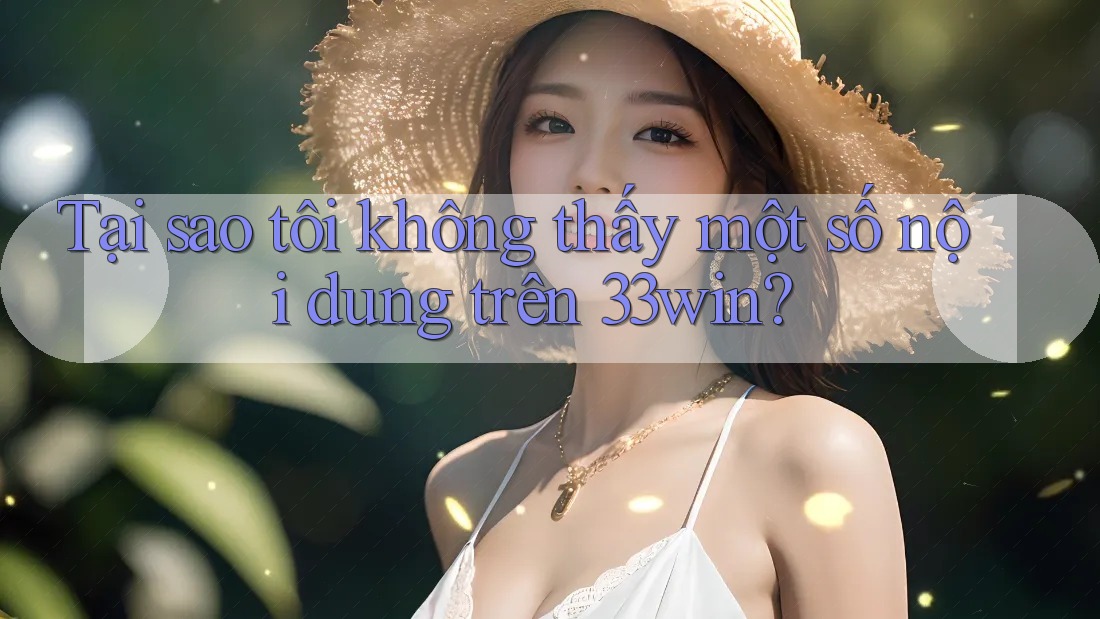 Tại sao tôi không thấy một số nội dung trên 33win?