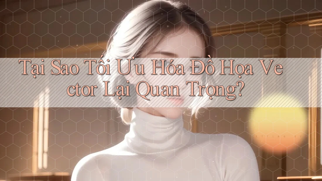 Tại Sao Tối Ưu Hóa Đồ Họa Vector Lại Quan Trọng? Tại Sao Tối Ưu Hóa Đồ Họa Vector Lại Quan Trọng?
