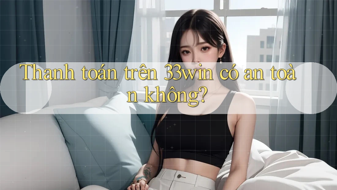 Thanh toán trên 33win có an toàn không?