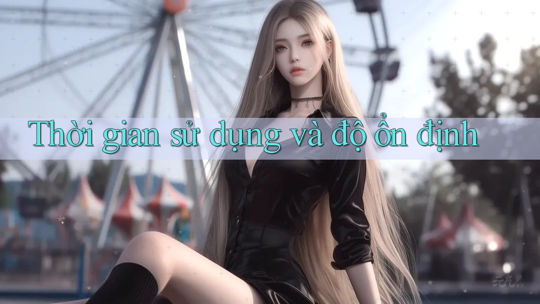 Thời gian sử dụng và độ ổn định Thời gian sử dụng và độ ổn định