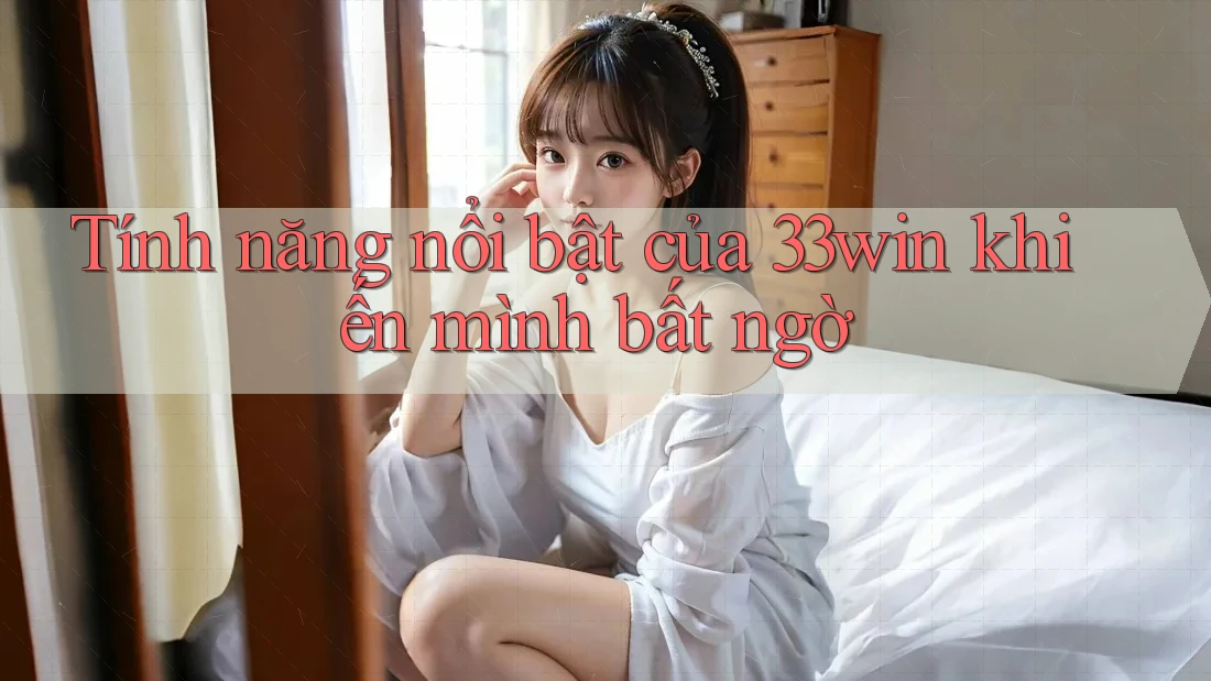 Tính năng nổi bật của 33win khiến mình bất ngờ