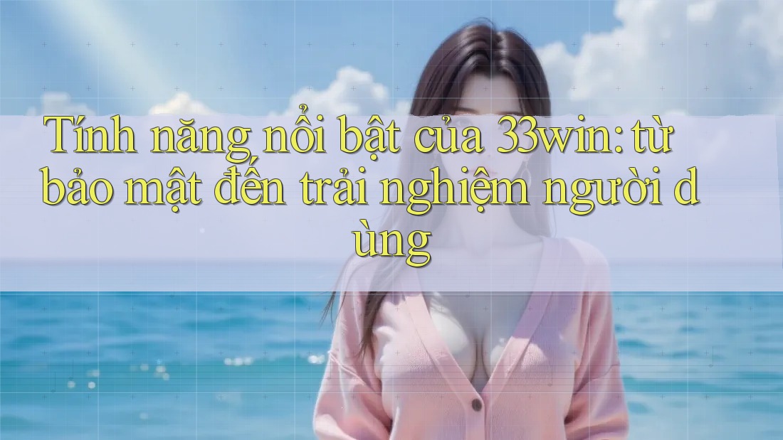 Tính năng nổi bật của 33win: từ bảo mật đến trải nghiệm người dùng Tính năng nổi bật của 33win: từ bảo mật đến trải nghiệm người dùng