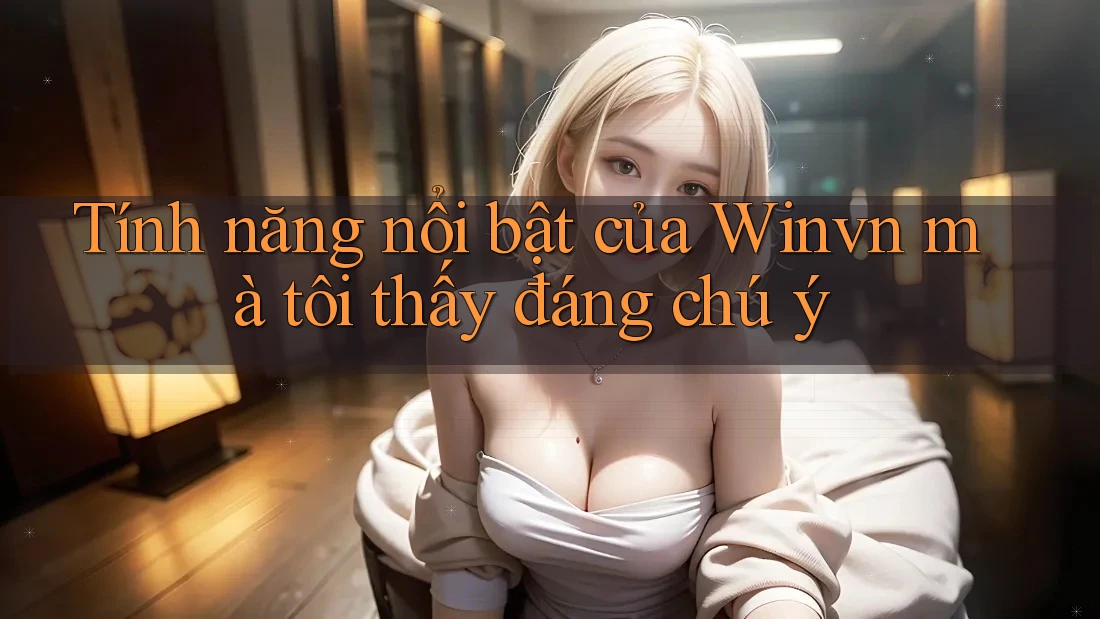 Tính năng nổi bật của Winvn mà tôi thấy đáng chú ý