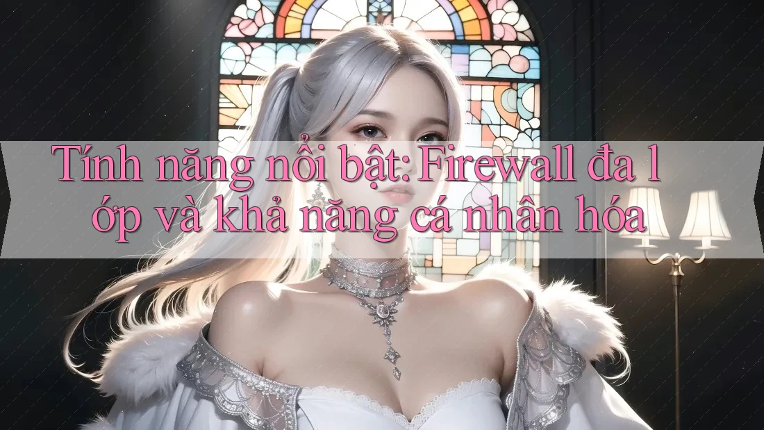 Tính năng nổi bật: Firewall đa lớp và khả năng cá nhân hóa
